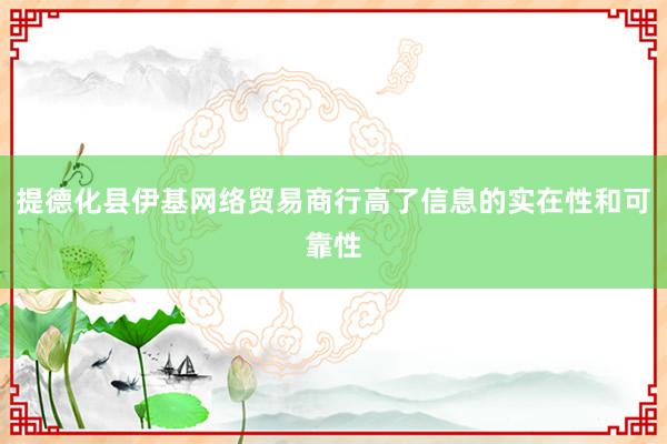提德化县伊基网络贸易商行高了信息的实在性和可靠性
