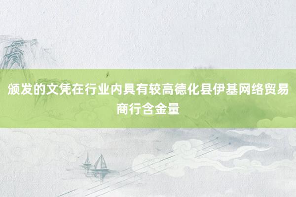 颁发的文凭在行业内具有较高德化县伊基网络贸易商行含金量