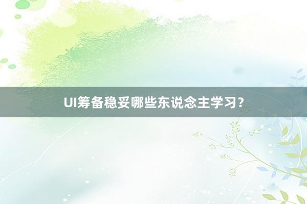 UI筹备稳妥哪些东说念主学习?