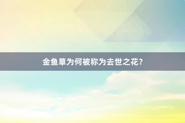 金鱼草为何被称为去世之花？